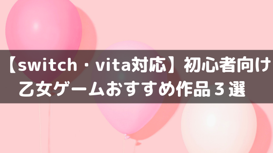 誰でも楽しめる 乙女ゲーム初心者におすすめの作品３選 Switch Vita対応 オトメルチャー