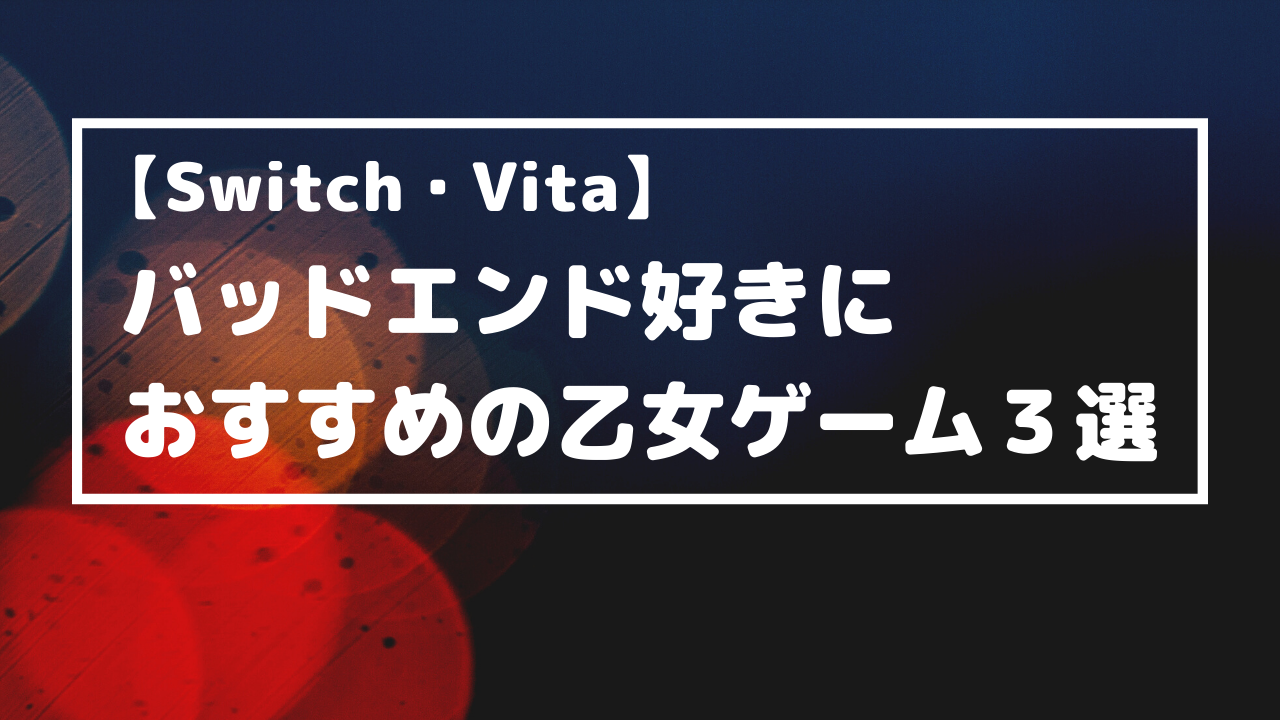 バッドエンド好きにおすすめの乙女ゲーム作品３選 Switch Vita オトメルチャー