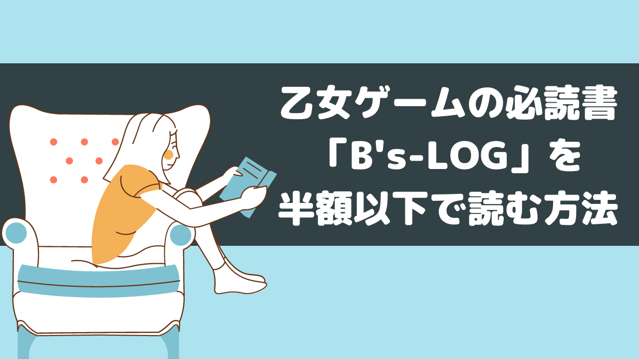 乙女ゲーム好き必見】乙女ゲーマー必読書「B's-LOG」を半額以下で読む